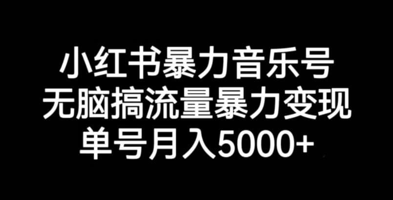 （5569期）小红书暴力音乐号，无脑搞流量暴力变现，单号月入5000+ 新媒体 第1张