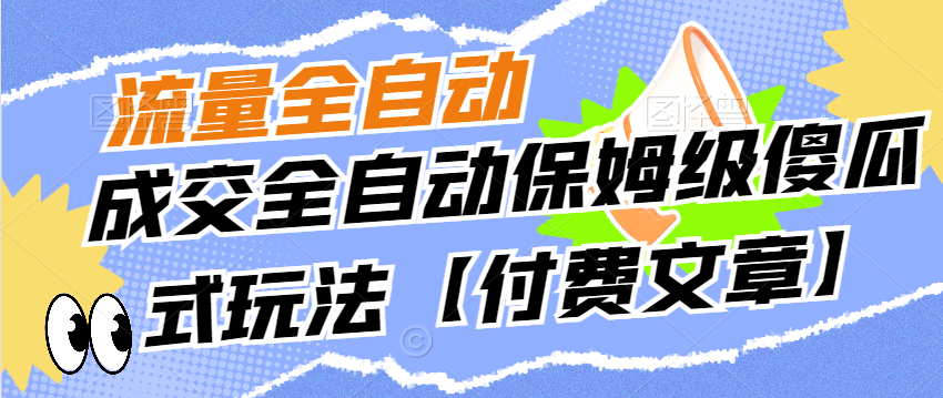 （5570期）流量全自动+成交全自动保姆级傻瓜式玩法【付费文章】 短视频运营 第1张