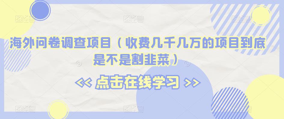 （5571期）海外问卷调查项目（收费几千几万的项目到底是不是割韭菜）【揭秘】 网赚项目 第1张