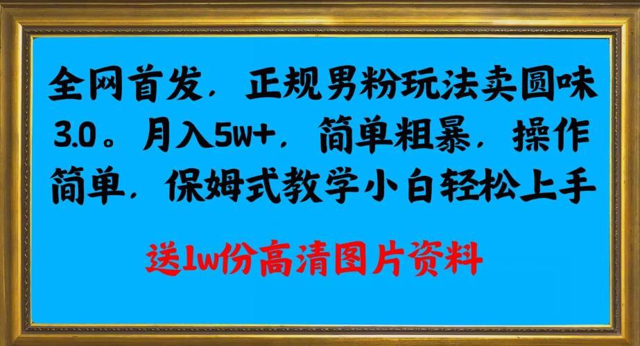 （5582期）全网首发正规男粉玩法卖圆味3.0，月入5W+，简单粗暴，操作简单，保姆式教学，小白轻松上手 网赚项目 第1张