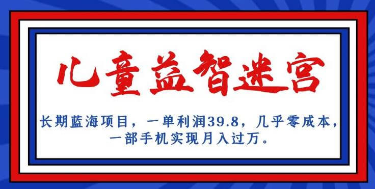 （5604期）长期蓝海项目，儿童益智迷宫，一单利润39.8，几乎零成本，一部手机实现月入过万 网赚项目 第1张