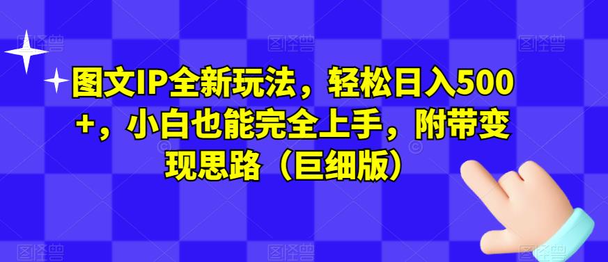 （5606期）图文IP全新玩法，轻松日入500+，小白也能完全上手，附带变现思路（巨细版） 网赚项目 第1张