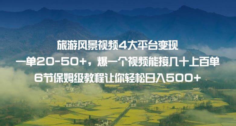 （5610期）旅游风景视频4大平台变现单20-50+，爆一个视频能接几十上百单6节保姆级教程让你轻松日入500+ 短视频运营 第1张