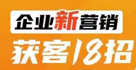 （5618期）企业新营销获客18招，传统企业转型必学，让您的生意更好做！ 综合教程 第1张