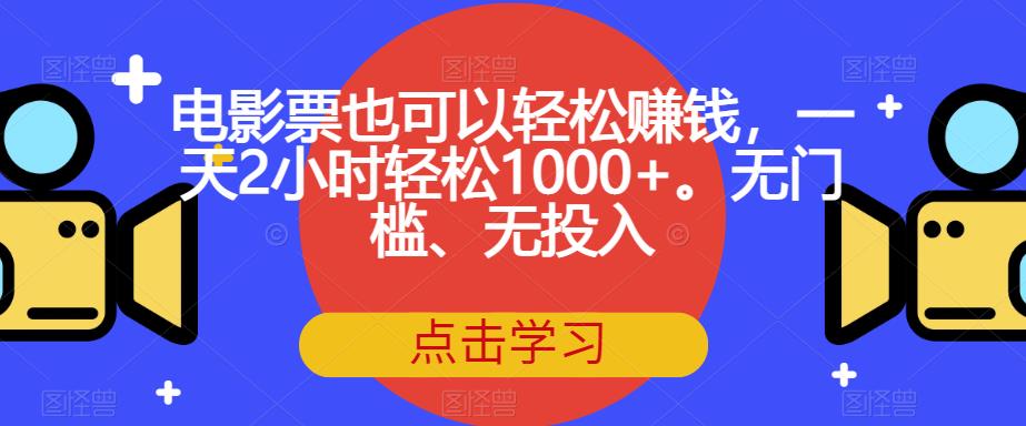 （5622期）电影票也可以轻松赚钱，一天2小时轻松1000+。无门槛、无投入【揭秘】 网赚项目 第1张