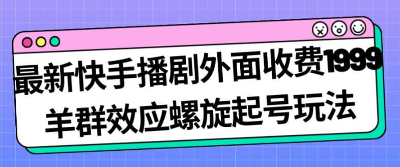 （5628期）最新快手播剧外面收费1999羊群效应螺旋起号玩法配合流量日入几百完全不是问题 短视频运营 第1张