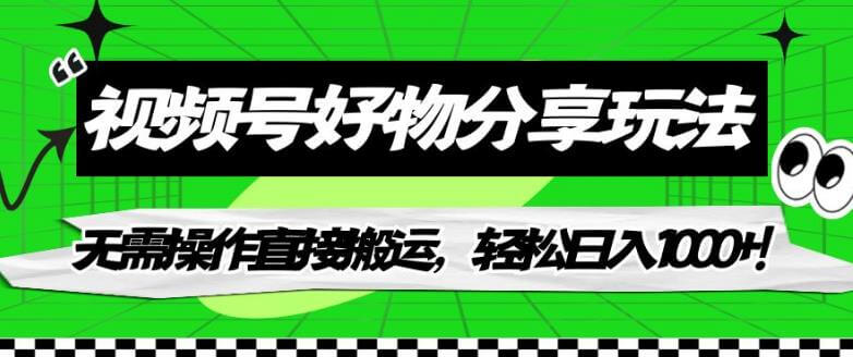 （5635期）视频号好物分享玩法，无需操作直接搬运，轻松日入1000+！【揭秘】 短视频运营 第1张