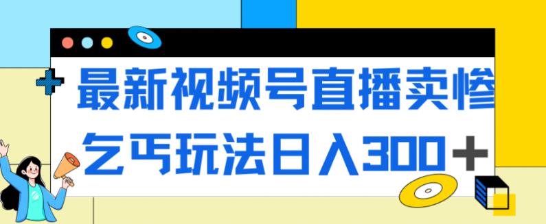 （5639期）最新视频号直播卖惨乞讨玩法，流量嘎嘎滴，轻松日入300+ 短视频运营 第1张