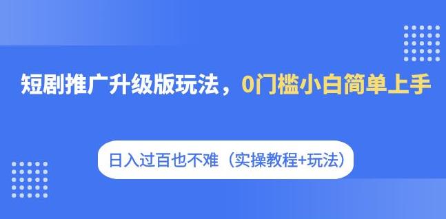 （5646期）短剧推广升级版玩法，0门槛小白简单上手，日入过百也不难（实操教程+玩法） 网赚项目 第1张