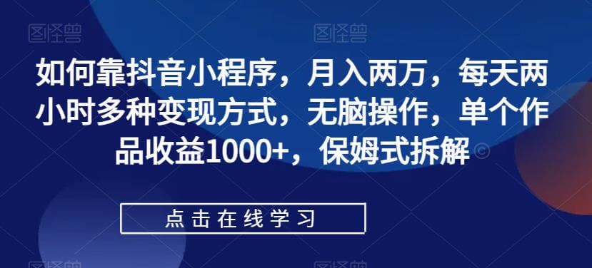 （5647期）如何靠抖音小程序，月入两万，每天两小时多种变现方式，无脑操作，单个作品收益1000+，保姆式拆解 短视频运营 第1张