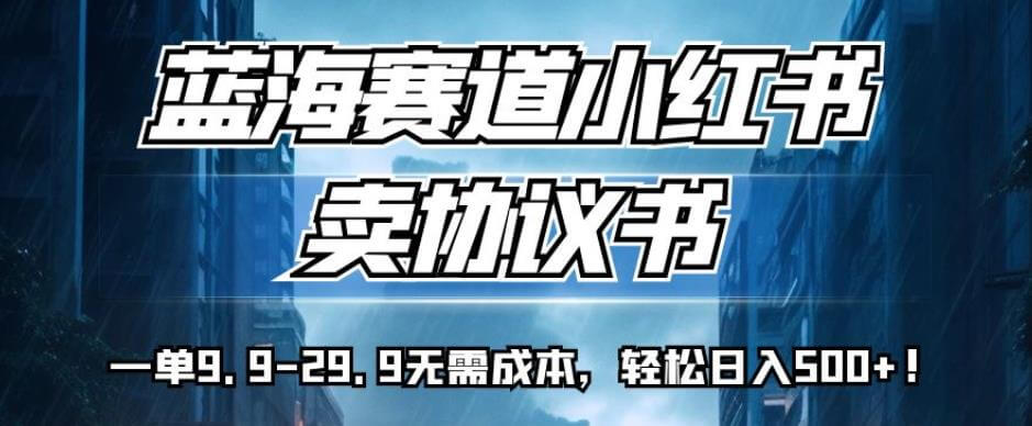 （5654期）蓝海赛道小红书卖协议书，一单9.9-29.9无需成本，轻松日入500+!【揭秘】 新媒体 第1张