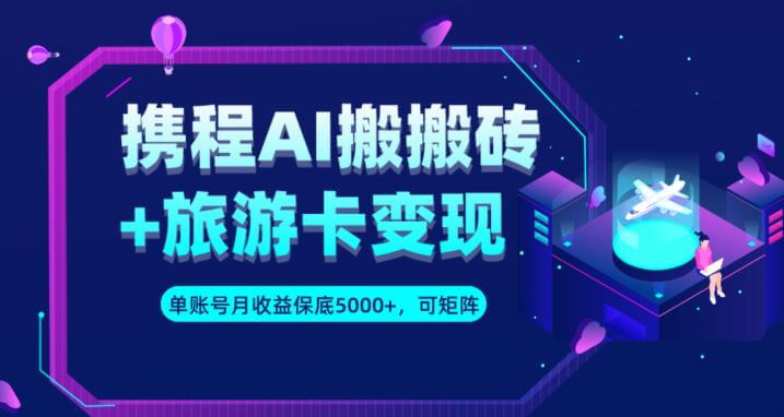 （5678期）携程AI搬砖+旅游卡变现升级玩法，单号月收益保底5000+，可做矩阵号 网赚项目 第1张
