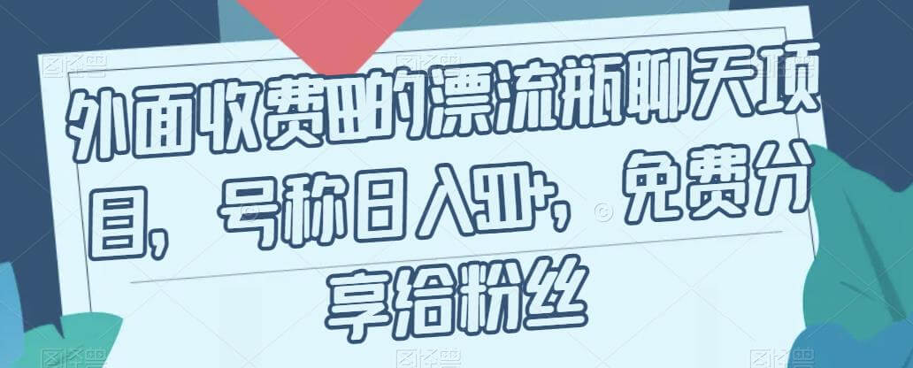 （5698期）外面收费199的漂流瓶聊天项目，号称日入500+【揭秘】 网赚项目 第1张