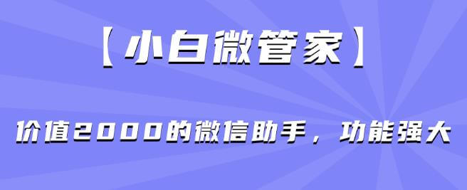 （5702期）【小白微管家】价值2000的微信助手，功能强大 爆粉引流软件 第1张