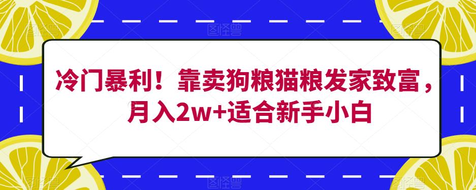 （5714期）冷门暴利！靠卖狗粮猫粮发家致富，月入2w+适合新手小白【揭秘】 网赚项目 第1张