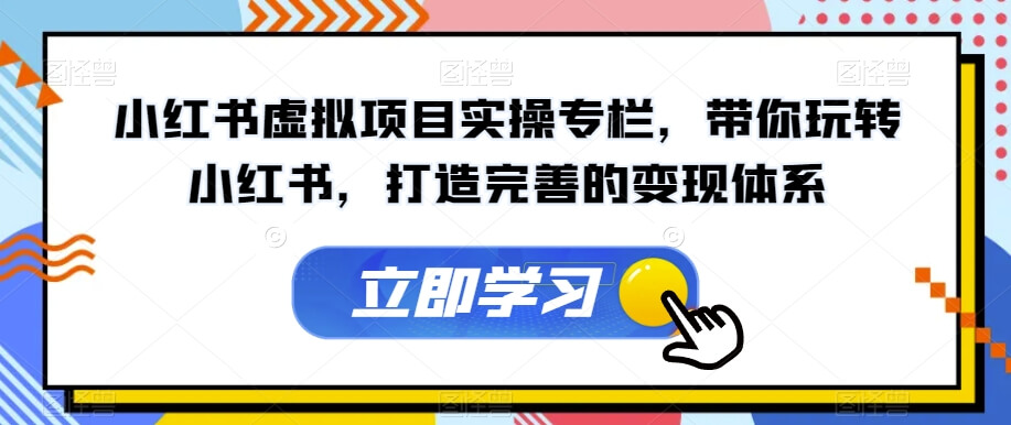 （5716期）小红书虚拟项目实操专栏，带你玩转小红书，打造完善的变现体系 网赚项目 第1张