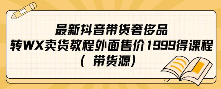 （5720期）最新抖音奢侈品转微信卖货教程外面售价1999的课程（附素材）