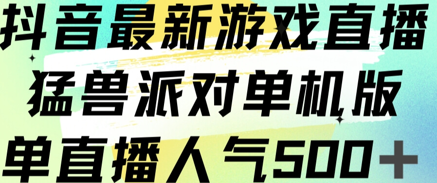 （5726期）抖音最新游戏直播猛兽派对单机版单直播人气500+ 短视频运营 第1张