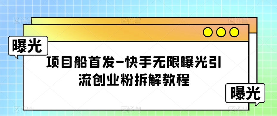 （5729期）项目船首发-快手无限曝光引流创业粉拆解教程【揭秘】 爆粉引流软件 第1张