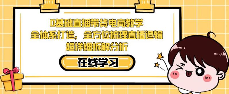 （5738期）零基础直播带货电商教学，全方位梳理直播逻辑，超详细拆解分析 短视频运营 第1张