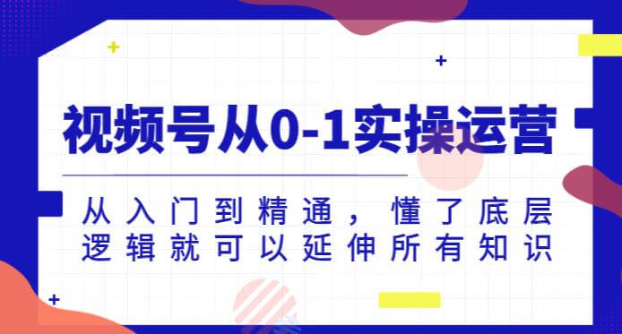 （5741期）视频号从0-1实操运营，从入门到精通，懂了底层逻辑就可以延伸所有知识 短视频运营 第1张