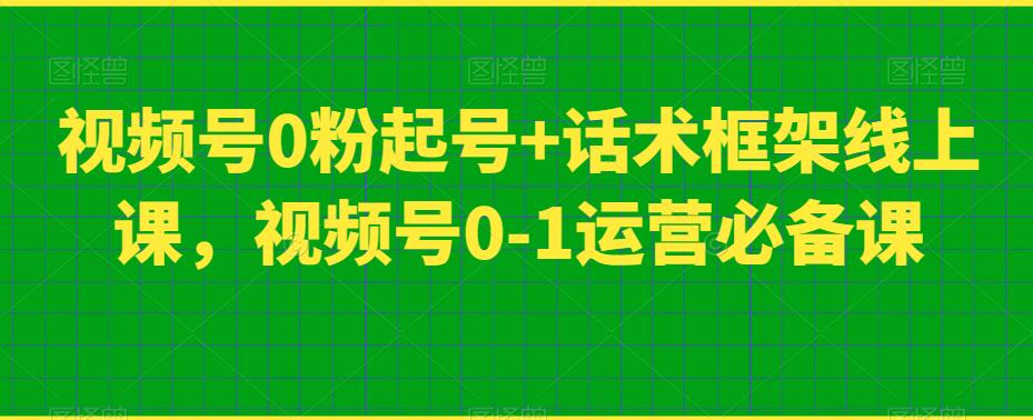 （5743期）视频号0粉起号+话术框架线上课，视频号0-1运营必备课 短视频运营 第1张