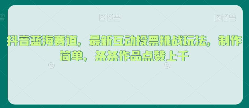 （5748期）抖音蓝海赛道，最新互动投票挑战玩法，制作简单，条条作品点赞上千【揭秘】 网赚项目 第1张