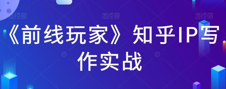 （5755期）《前线玩家》知乎IP写作实战 短视频运营 第1张