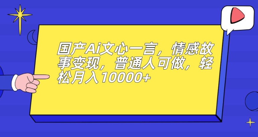 （5776期）国产Ai文心一言，情感故事变现，普通人可做，轻松月入10000+【揭秘】 综合教程 第1张