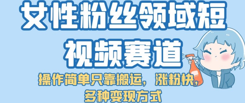 （5777期）女性粉丝领域短视频赛道，操作简单只靠搬运，涨粉快，多种变现方式【揭秘】 网赚项目 第1张