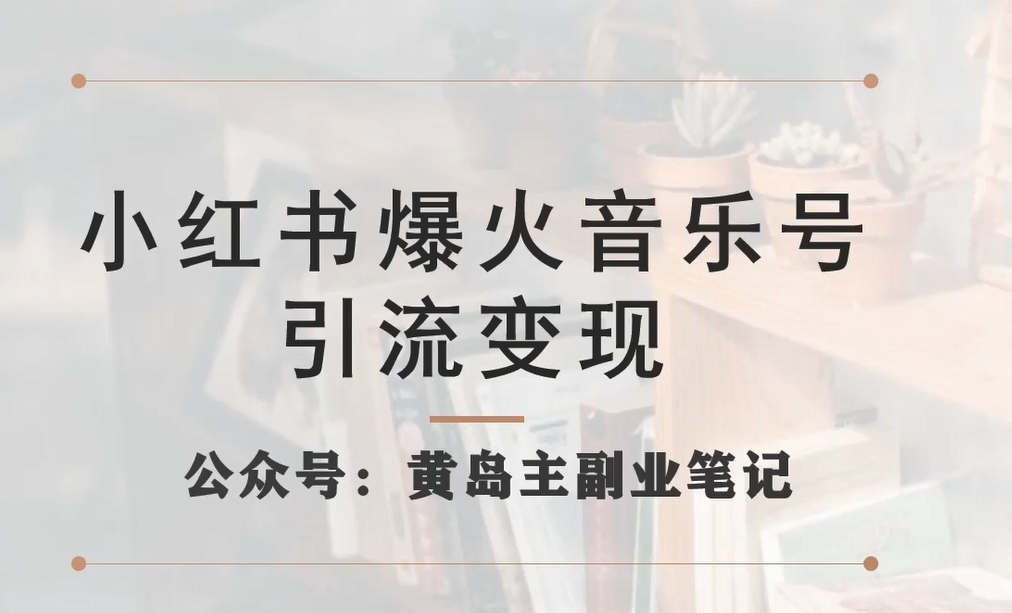 （5778期）黄岛主·小红书爆火音乐号引流变现项目，视频版一条龙实操玩法分享给你 短视频运营 第1张