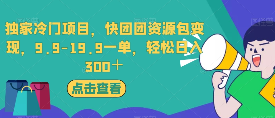 （5792期）独家冷门项目，快团团资源包变现，9.9-19.9一单，轻松日入300＋【揭秘】 短视频运营 第1张