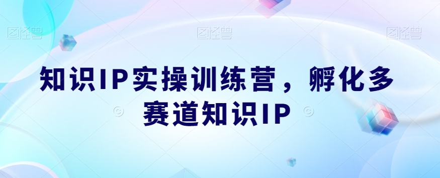 （5799期）知识IP实操训练营，​孵化多赛道知识IP 新媒体 第1张