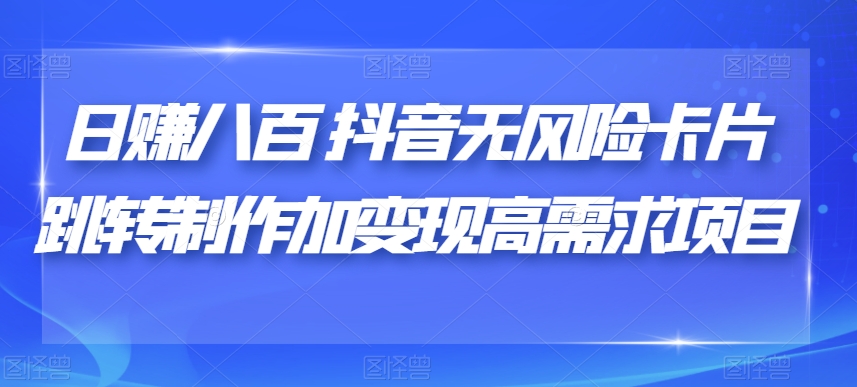 （5807期）日赚八百抖音无风险卡片跳转制作加变现高需求项目【揭秘】 网赚项目 第1张