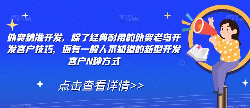 （5817期）外贸精准开发，除了经典耐用的外贸老鸟开发客户技巧，还有一般人不知道的新型开发客户N种方式 电商运营 第1张