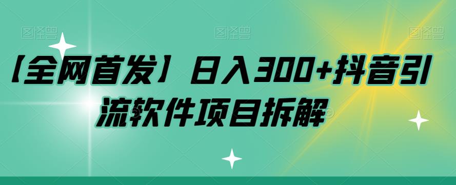 （5824期）【全网首发】日入300+抖音引流软件项目拆解【揭秘】 爆粉引流软件 第1张