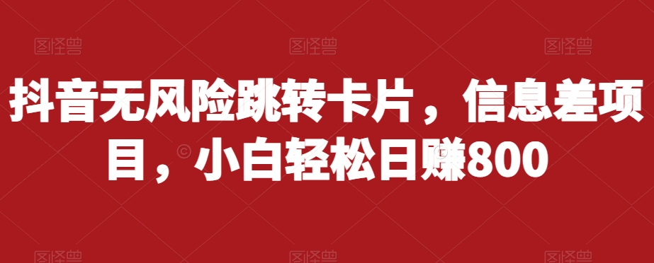 （5825期）抖音无风险跳转卡片，信息差项目，小白轻松日赚800 综合教程 第1张