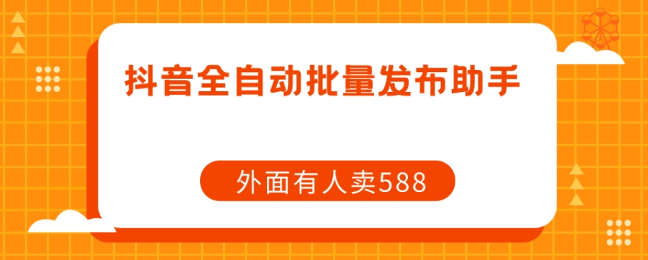 （5827期）【原创开发】外面卖588抖音全自动批量发布助手 爆粉引流软件 第1张