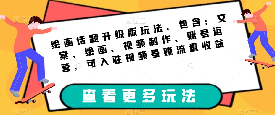 （5833期）绘画话题升级版玩法，包含：文案、绘画、视频制作、账号运营，可入驻视频号赚流量收益 网赚项目 第1张