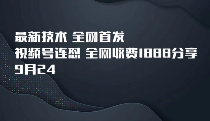 （5841期）9月24最新技术全网首发，视频号连怼，全网收费1888分享 短视频运营 第1张