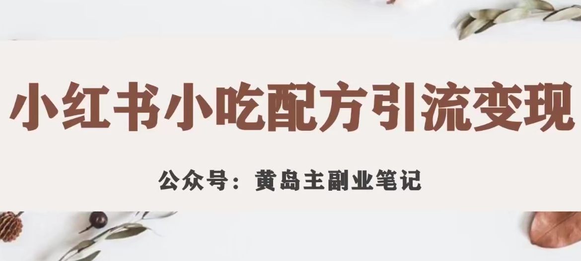 （5846期）黄岛主·小红书小吃配方引流变现项目，花988买来拆解成视频版课程分享（附素材） 网赚项目 第1张