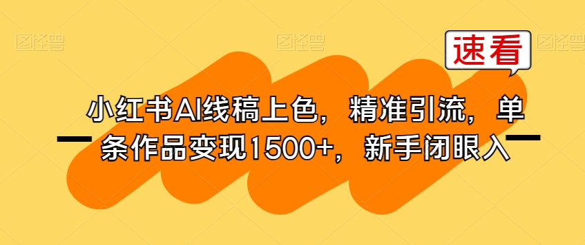 （5849期）小红书AI线稿上色，精准引流，单条作品变现1500+，新手闭眼入 网赚项目 第1张