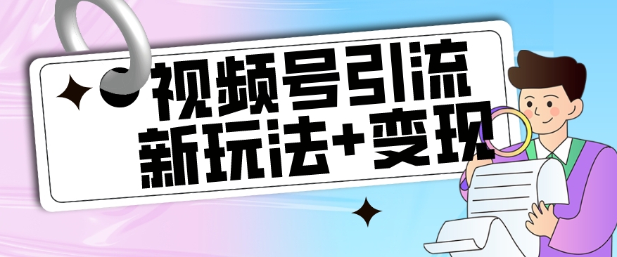 （5861期）视频号引流新玩法+变现思路，本玩法不限流不封号 网赚项目 第1张