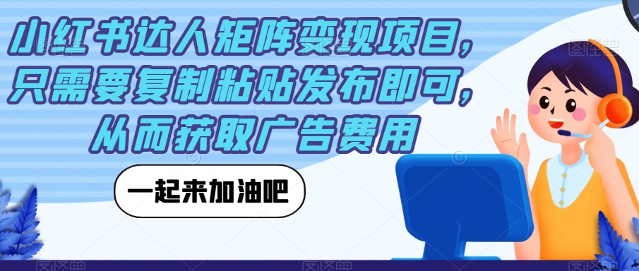 （5862期）小红书达人矩阵变现项目，只需要复制粘贴发布即可，从而获取广告费用 短视频运营 第1张