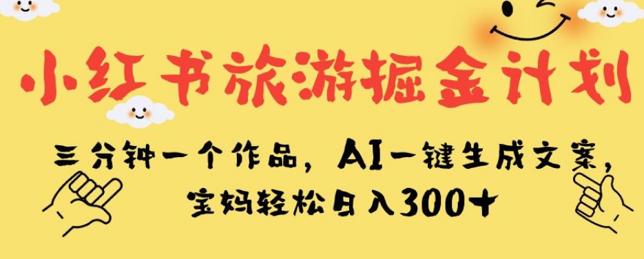 （5864期）小红书旅游掘金计划，三分钟一个作品，AI一键生成文案，宝妈轻松日入300+【揭秘】 新媒体 第1张