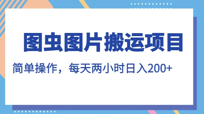 （5867期）图虫图片搬运项目，简单操作，每天两小时，日入200+【揭秘】 网赚项目 第1张