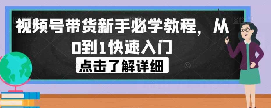 （5882期）视频号带货新手必学教程，从0到1快速入门 短视频运营 第1张