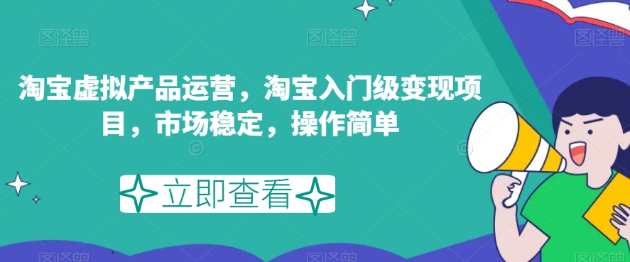 （5883期）淘宝虚拟产品运营，淘宝入门级变现项目，市场稳定，操作简单 网赚项目 第1张