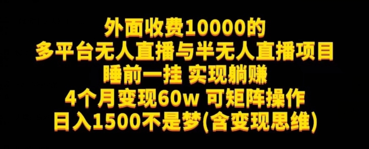 （5897期）外面收费10000的多平台无人直播与半无人直播项目，睡前一挂实现躺赚，日入1500不是梦(含变现思维)【揭秘】 网赚项目 第1张