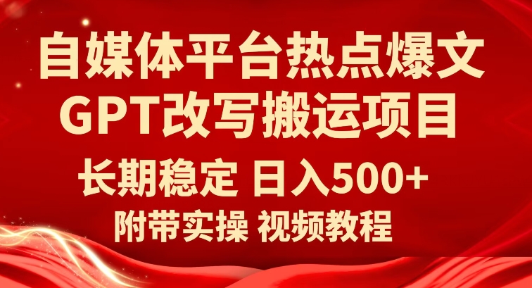 （5899期）自媒体平台热点爆文GPT改写搬运项目，长期稳定日入500+ 短视频运营 第1张
